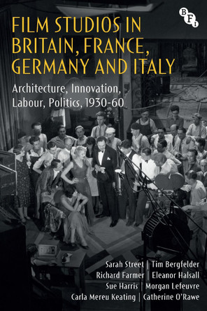 Film Studios in Britain, France, Germany and Italy: Architecture, Innovation, Labour, Politics, 1930-60 Sarah Street (University of Bristol) 9781839025341