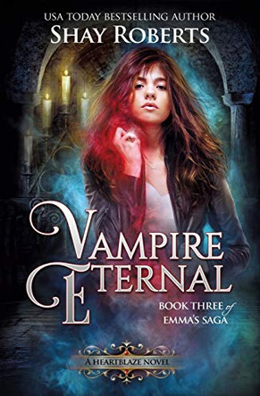 Vampire Eternal: A Heartblaze Novel (Emma's Saga #3) Shay Roberts 9781946994097