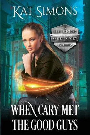 When Cary Met the Good Guys: A Cary Redmond Short Story Anthology Kat Simons 9781944600303