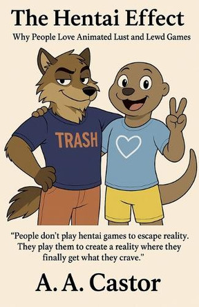 The Hentai Effect: Why People Love Animated Lust and Lewd Games A a Castor 9798231886586