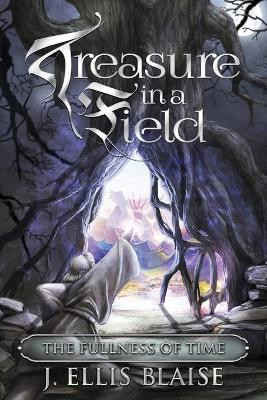 Treasure in a Field: The Fullness of Time J Ellis Blaise 9781645384458