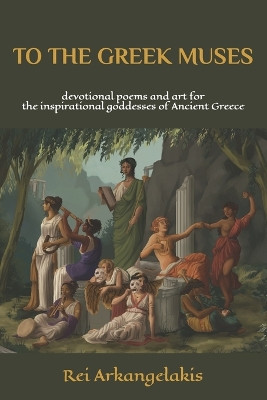 To The Greek Muses: devotional poems and art for the inspirational goddesses of Ancient Greece Michelle Rose 9798838739476