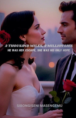 A Thousand Miles, A Million Lies: He Was Her Escape, She Was His Only Hope Sibongiseni Masengemu 9798231513468