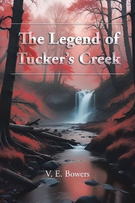 The Legend of Tucker's Creek V E Bowers 9798369449998