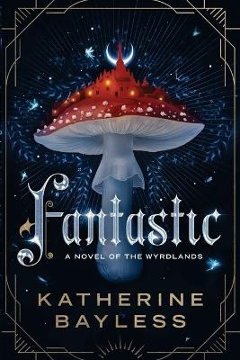 Fantastic: Tales of the Wyrdlands, Book 1 Katherine Bayless 9780997105575