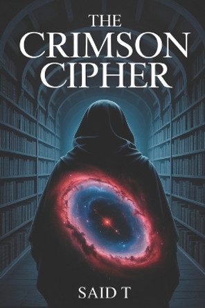 The Crimson Cipher: A Conspiracy Thriller of Ancient Secrets and a Lost Library Said T 9798293613830