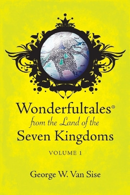 Wonderfultales(R) from the Land of the Seven Kingdoms: Volume 1 George W Van Sise 9781977283764
