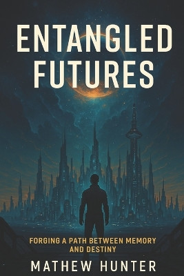 Entangled Futures: Forging a Path Between Memory and Destiny Mathew Hunter 9798293083060