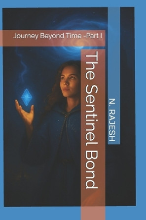 The Sentinel Bond: Journey Beyond Time -Part I N Rajesh 9798284489888