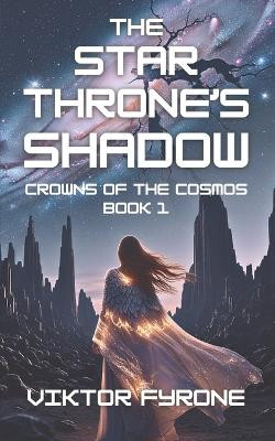 The Star Throne's Shadow: Crowns of Cosmos Book 1 Viktor Fyrone 9798293614356