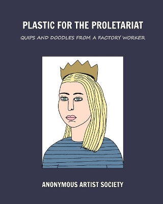 Plastic For The Proletariat: Quips and Doodles from a Factory Worker Anonymous Artist Society 9798319952516
