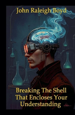 Breaking The Shell That Encloses Your Understanding John Raleigh Boyd 9798231563371
