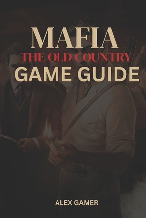Mafia: The Old Country Game Guide Alex Gamer 9798294784775