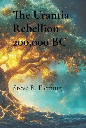 The Urantia Rebellion 200,000 BC Steve R Fleming 9798999585905