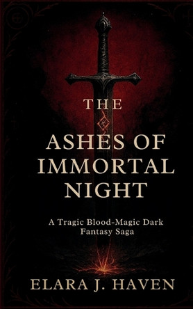 The Ashes of Immortal Night: A Tragic Blood-Magic Dark Fantasy Saga Elara J Haven 9798297026087