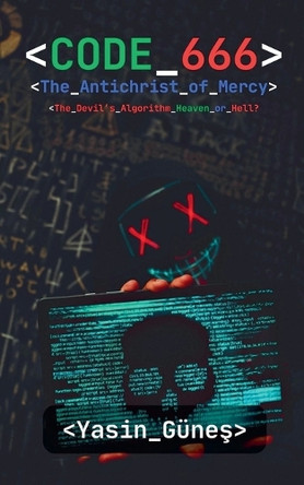 Code 666: The Antichrist of Mercy - The Devil's Algorithm Heaven or Hell? Yasin Guneş 9798231351008