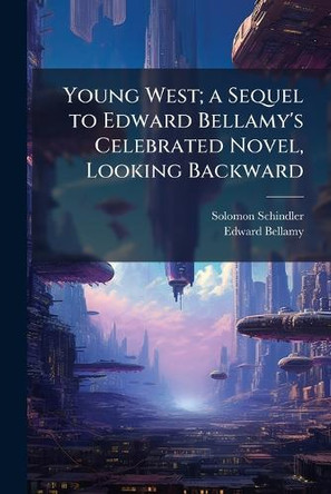 Young West; a Sequel to Edward Bellamy's Celebrated Novel, Looking Backward Solomon 1842-1915 Schindler 9781025178660