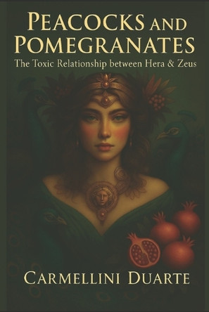 Peacocks and Pomegranates: The Toxic Relationship Between Hera and Zeus Carmellini Duarte 9798296185860