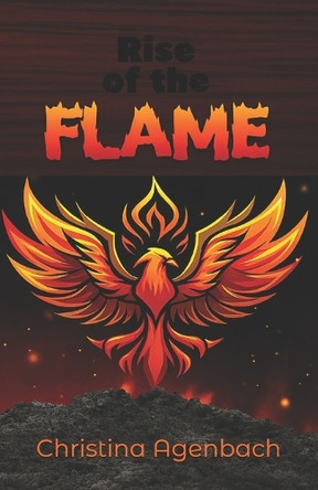 Rise of the Flame: An Epic fantasy-adventure novel about a orphaned girl who rises through war, betrayal, and fire to become a queen. Perfect for fans of strong heroines and royal intrigue. Christina Agenbach 9798296837851