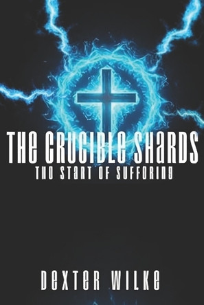 The Crucible Shards: The Start Of Suffering Dexter L Wilke 9798283983301