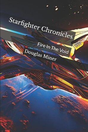 Starfighter Chronicles: Fire In The Void Douglas Miner 9798297446137