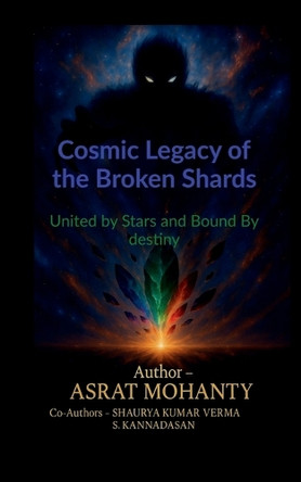 Cosmic Legacy of the Broken Shards: United by Stars and Bound by Destiny Asrat Mohanty 9798898798321