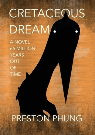 Cretaceous Dream: A Novel 66 Million Years Out of Time Preston T Phung 9798349447815