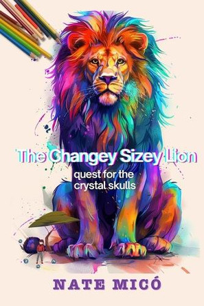 The Changey-Sizey Lion: quest for the crystal skulls Nate MICo 9798296225726