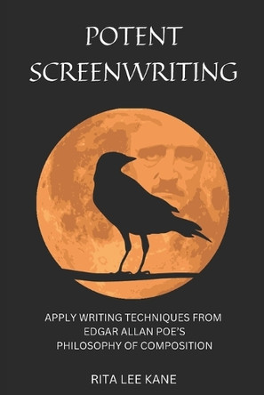 Potent Screenwriting: Apply writing techniques from Edgar Allan Poe's Philosophy of Composition Rita Lee Kane 9798289692221