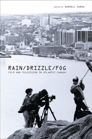 Rain/Drizzle/Fog: Film and Television in Atlantic Canada Darrell Varga 9781552382486