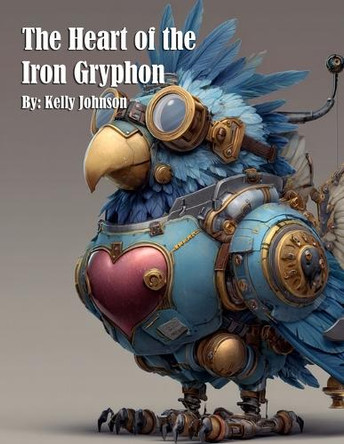 The Heart of the Iron Gryphon Kelly Johnson 9781088113455