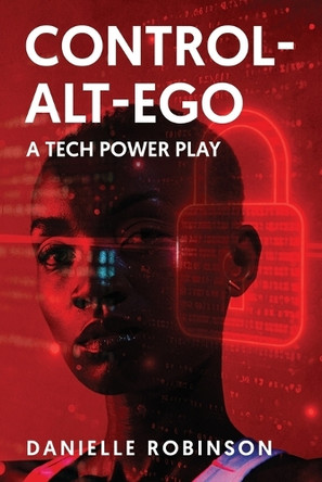 Control-Alt-Ego: A Tech Power Play Danielle Robinson 9798294805982