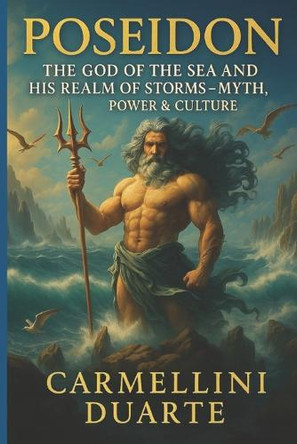 Poseidon: The God of the Sea and His Realm of Storms Myth, Power, and Culture. Carmellini Duarte 9798297803909