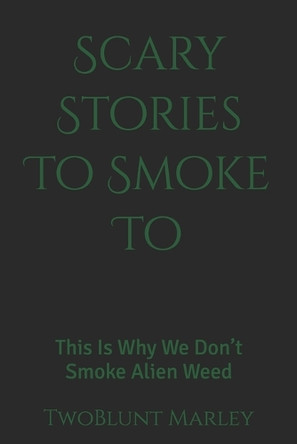 Scary Stories To Smoke To: This Is Why We Don't Smoke Alien Weed Twoblunt Marley 9798297076815
