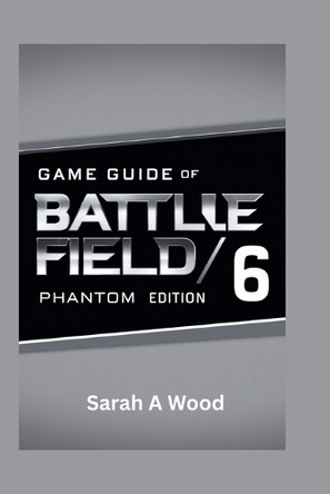 Game Guide of Battle Field 6 Phantom Edition: Unlock your victory through tips, tricks and strategies Sarah A Wood 9798296897480