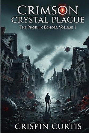 Crimson Crystal Plague: The Phoenix Echoes: Volume I Crispin Curtis 9798999154903