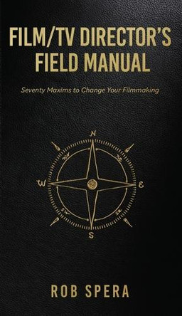 Film/TV Director's Field Manual: Seventy Maxims to Change Your Filmmaking Rob Spera 9781662850547 Film/TV Director's Field Manual: Seventy Maxims to Change Your Filmmaking Rob Spera 9781662850547