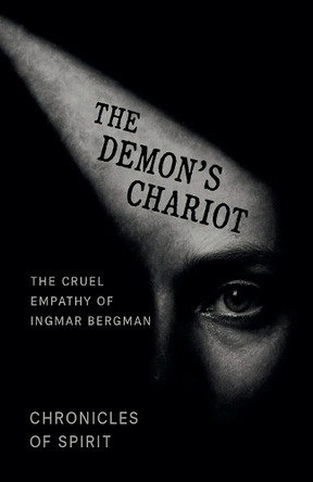 The Demon's Chariot: The Cruel Empathy of Ingmar Bergman Chronicles Of Spirit 9798230470076