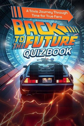 Back to the Future Quiz Book: A Trivia Journey Through Time for True Fans Ramon Ostby 9798297858268