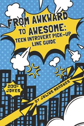 From Awkward to Awesome: Teen Introvert Pick-Up Line Guide: 200+ Confidence Tips and Funny One-Liners For Shy Teenagers Julius Marques 9798298912853