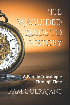 The Misguided Tourist Guide to History: A Parody Travalogue Through Time Ram Gulrajani 9798297443792