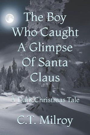 The Boy Who Caught A Glimpse Of Santa Claus: A Dark Christmas Tale C T Milroy 9798301006845