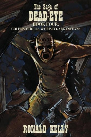 The Saga of Dead-Eye, Book Four: Golems, Ghouls, & Grisly Gargantuans Ronald Kelly 9781637893265