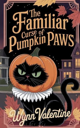 The Familiar Curse of Pumpkin Paws: A Cozy Halloween Tale of Curses, Companions, and Midnight Mischief Wynn Valentine 9798298821186