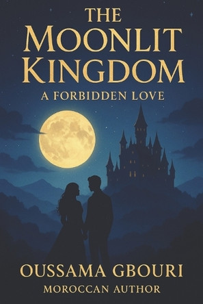 The Moonlit Kingdom A Forbidden Love: When love defies destiny, even kingdoms tremble Oussama Gbouri 9798299146868
