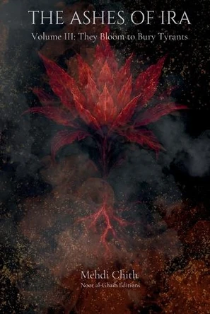 They Bloom to Bury Tyrants: Volume Three of The Ashes of Ira Mehdi Chith 9781764177351