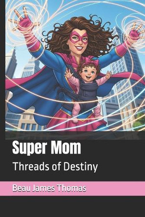 Super Mom: Threads of Destiny Beau James Thomas 9798298477789