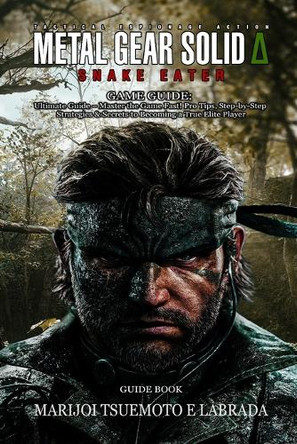 Metal Gear Solid Delta: SNAKE EATER GAME GUIDE: Ultimate Guide - Master the Game Fast! Pro Tips, Step-by-Step Strategies & Secrets to Becoming a True Elite Player Marijoi Tsuemoto E Labrada 9798262925353