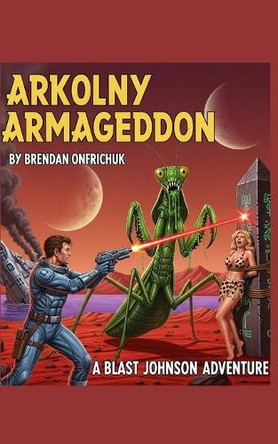 Arkolny Armageddon: A Blast Johnson Adventure Brendan Onfrichuk 9798297461116