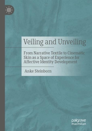 Veiling and Unveiling: From Narrative Textile to Cinematic Skin as a Space of Experience for Affective Identity Development Anke Steinborn 9783658497392